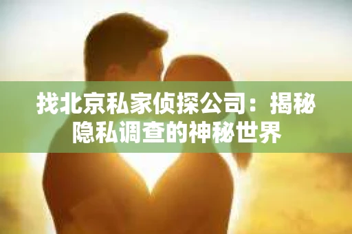 找北京私家侦探公司：揭秘隐私调查的神秘世界