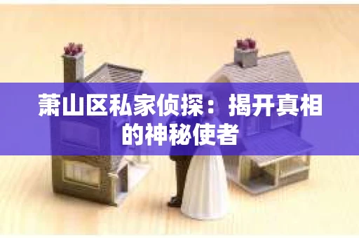萧山区私家侦探：揭开真相的神秘使者