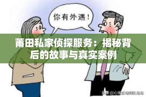 莆田私家侦探服务：揭秘背后的故事与真实案例