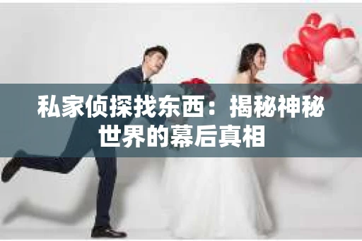 私家侦探找东西：揭秘神秘世界的幕后真相