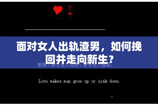 面对女人出轨渣男,如何挽回并走向新生? 面对女人出轨渣男,如何挽回并走向新生?