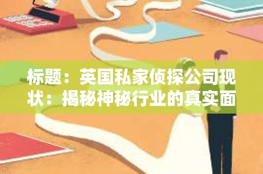 标题：英国私家侦探公司现状：揭秘神秘行业的真实面貌