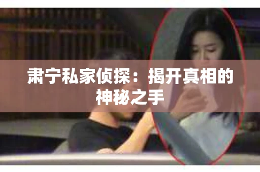 肃宁私家侦探：揭开真相的神秘之手