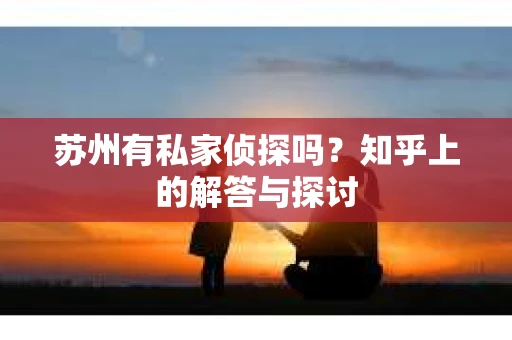 苏州有私家侦探吗？知乎上的解答与探讨