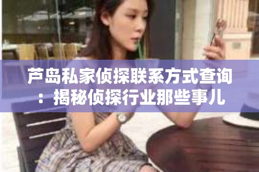 芦岛私家侦探联系方式查询：揭秘侦探行业那些事儿
