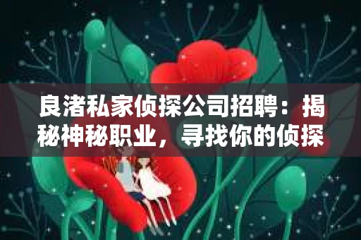 良渚私家侦探公司招聘:揭秘神秘职业,寻找你的侦探梦 良渚私家侦探公司招聘:揭秘神秘职业,寻找你的侦探梦