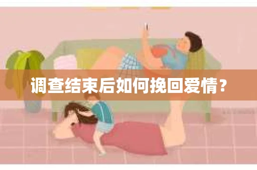 调查结束后如何挽回爱情? 调查结束后如何挽回爱情?