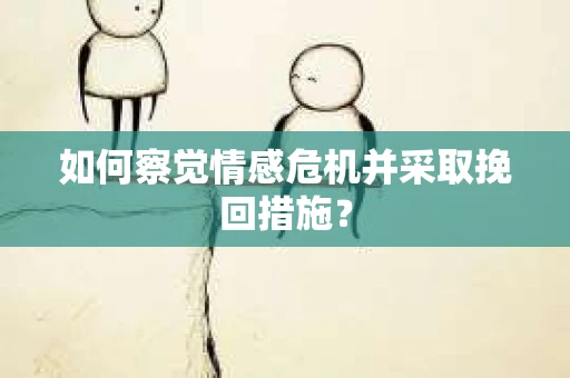如何察觉情感危机并采取挽回措施？