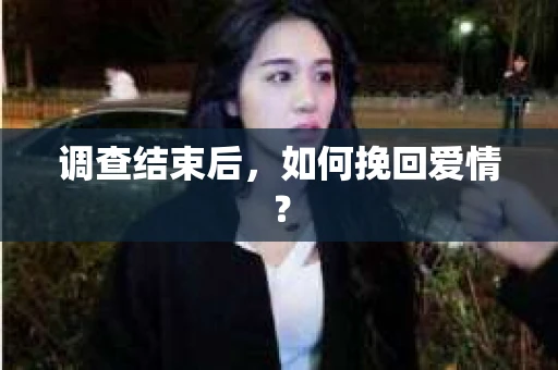 调查结束后，如何挽回爱情？