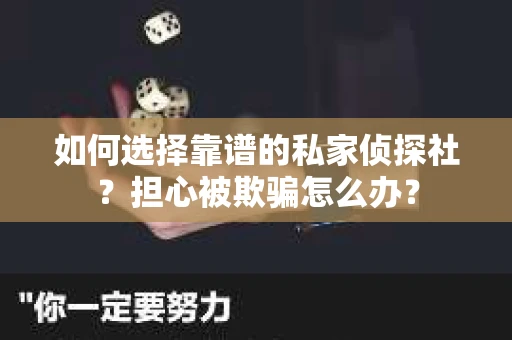 如何选择靠谱的私家侦探社?担心被欺骗怎么办? 如何选择靠谱的私家侦探社?担心被欺骗怎么办?