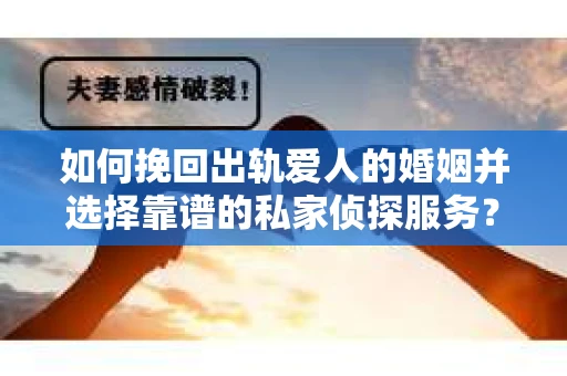 如何挽回出轨爱人的婚姻并选择靠谱的私家侦探服务? 如何挽回出轨爱人的婚姻并选择靠谱的私家侦探服务?