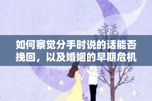如何察觉分手时说的话能否挽回，以及婚姻的早期危机信号？