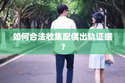 如何合法收集配偶出轨证据？