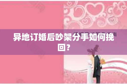 异地订婚后吵架分手如何挽回？