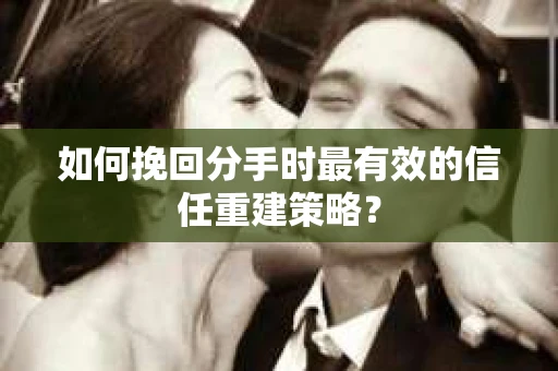 如何挽回分手时最有效的信任重建策略? 如何挽回分手时最有效的信任重建策略?