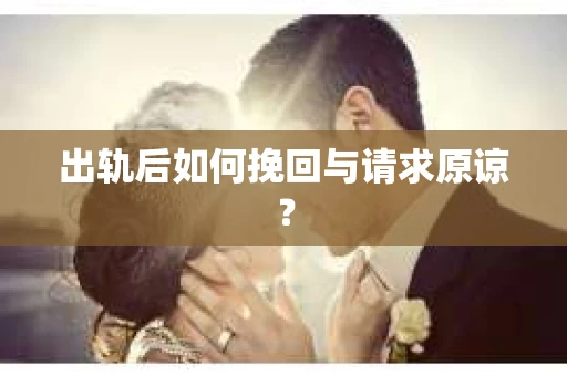 出轨后如何挽回与请求原谅? 出轨后如何挽回与请求原谅?