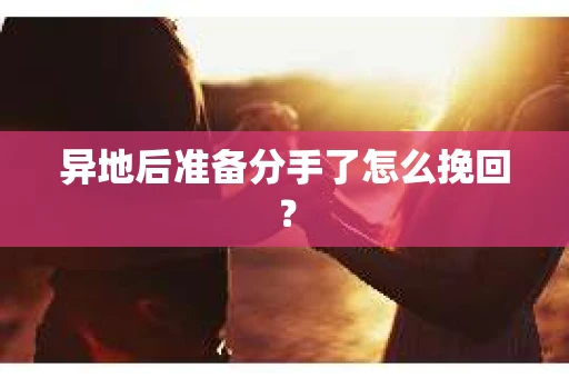 异地后准备分手了怎么挽回? 异地后准备分手了怎么挽回?