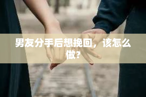男友分手后想挽回，该怎么做？