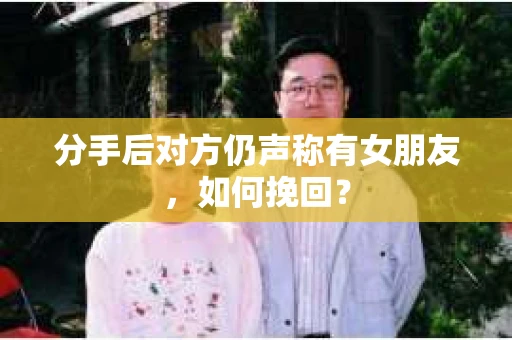 分手后对方仍声称有女朋友,如何挽回? 分手后对方仍声称有女朋友,如何挽回?