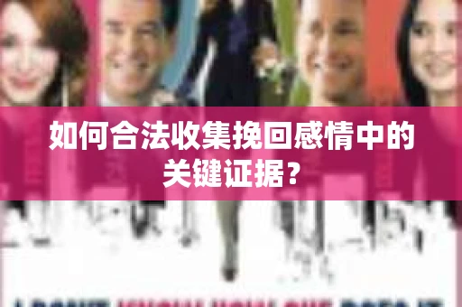 如何合法收集挽回感情中的关键证据? 如何合法收集挽回感情中的关键证据?