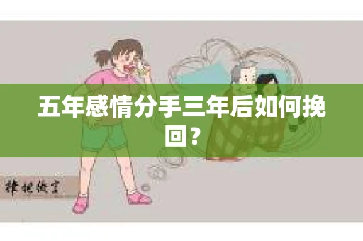 五年感情分手三年后如何挽回? 五年感情分手三年后如何挽回?