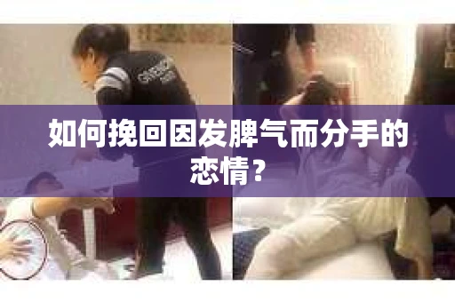 如何挽回因发脾气而分手的恋情？