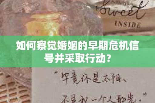 如何察觉婚姻的早期危机信号并采取行动? 如何察觉婚姻的早期危机信号并采取行动?