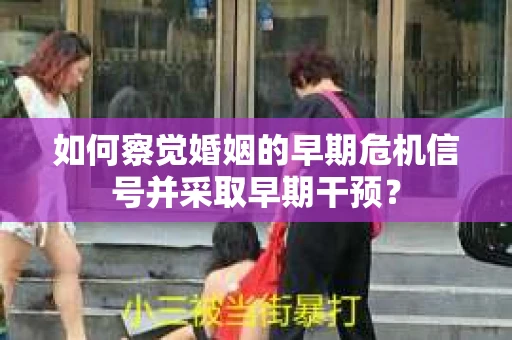 如何察觉婚姻的早期危机信号并采取早期干预？