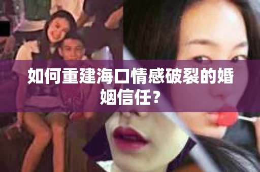 如何重建海口情感破裂的婚姻信任? 如何重建海口情感破裂的婚姻信任?