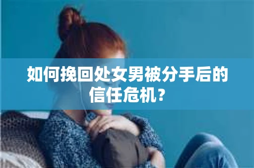 如何挽回处女男被分手后的信任危机? 如何挽回处女男被分手后的信任危机?