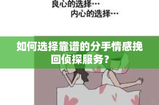 如何选择靠谱的分手情感挽回侦探服务？