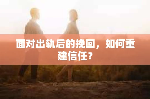 面对出轨后的挽回,如何重建信任? 面对出轨后的挽回,如何重建信任?