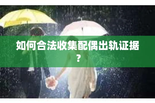 如何合法收集配偶出轨证据？