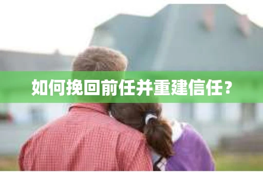 如何挽回前任并重建信任? 如何挽回前任并重建信任?