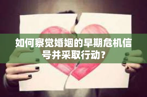 如何察觉婚姻的早期危机信号并采取行动? 如何察觉婚姻的早期危机信号并采取行动?