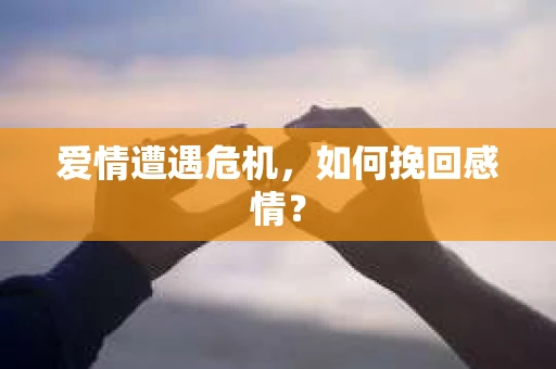 爱情遭遇危机，如何挽回感情？