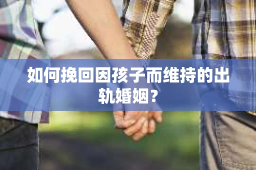 如何挽回因孩子而维持的出轨婚姻？
