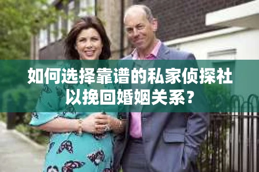 如何选择靠谱的私家侦探社以挽回婚姻关系? 如何选择靠谱的私家侦探社以挽回婚姻关系?