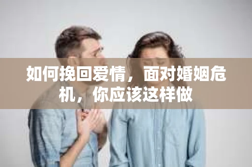 如何挽回爱情,面对婚姻危机,你应该这样做 如何挽回爱情,面对婚姻危机,你应该这样做