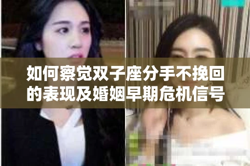 如何察觉双子座分手不挽回的表现及婚姻早期危机信号? 如何察觉双子座分手不挽回的表现及婚姻早期危机信号?
