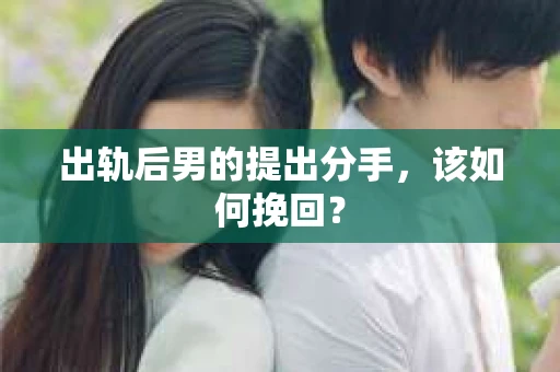 出轨后男的提出分手，该如何挽回？