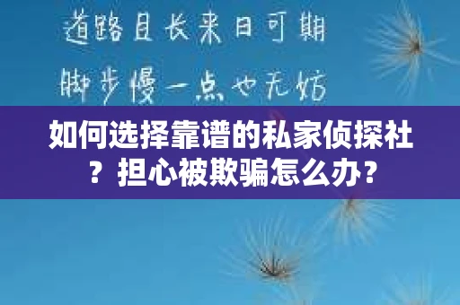 如何选择靠谱的私家侦探社?担心被欺骗怎么办? 如何选择靠谱的私家侦探社?担心被欺骗怎么办?