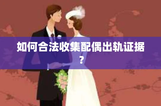 如何合法收集配偶出轨证据？