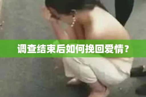 调查结束后如何挽回爱情？