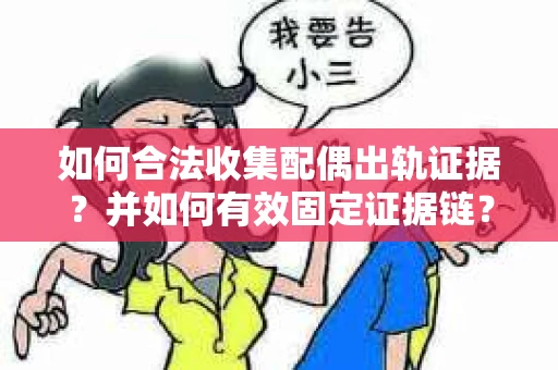 如何合法收集配偶出轨证据?并如何有效固定证据链? 如何合法收集配偶出轨证据?并如何有效固定证据链?