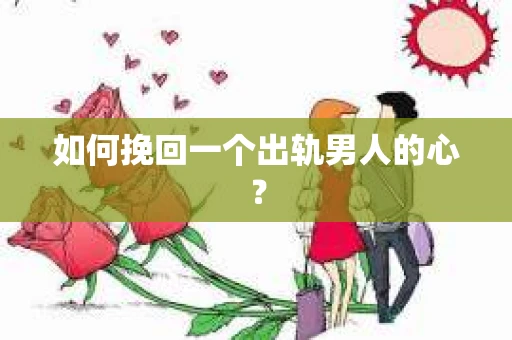 如何挽回一个出轨男人的心? 如何挽回一个出轨男人的心?