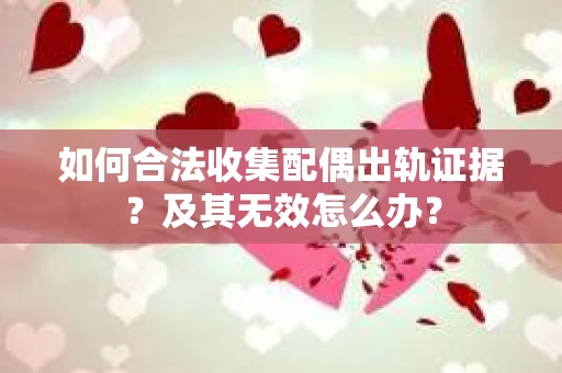 如何合法收集配偶出轨证据?及其无效怎么办? 如何合法收集配偶出轨证据?及其无效怎么办?