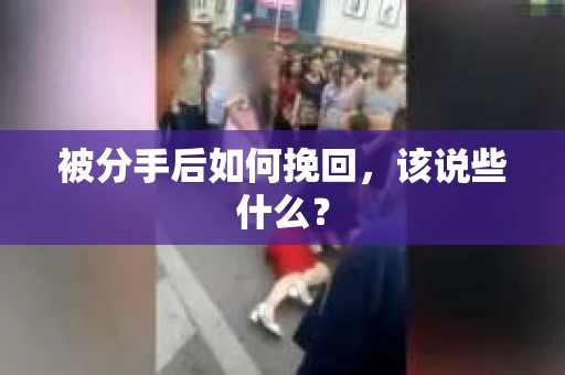 被分手后如何挽回,该说些什么? 被分手后如何挽回,该说些什么?
