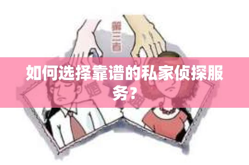 如何选择靠谱的私家侦探服务? 如何选择靠谱的私家侦探服务?