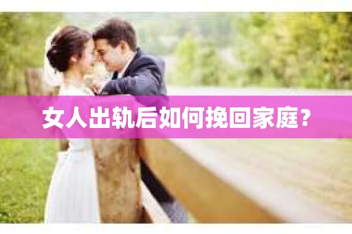 女人出轨后如何挽回家庭？